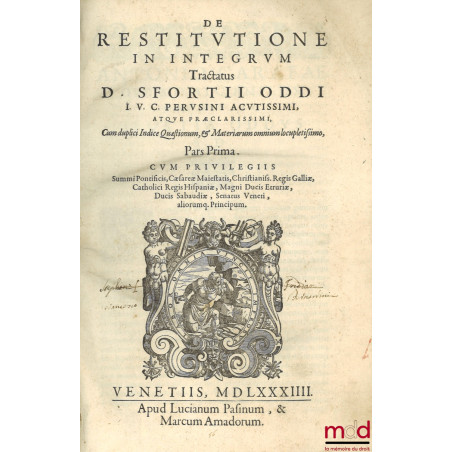 DE RESTITUTIONE IN INTEGRUM Tractatus D. SFORTII ODDI I. V. C. PERVSINI ACTIVISSIMI, ATQUE PRÆCLARISSIMI, Cum duplici Indice ...