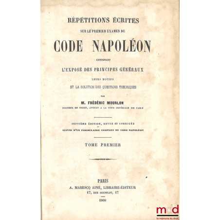 RÉPÉTITIONS ÉCRITES SUR LES TROIS EXAMENS DE CODE NAPOLÉON, CONTENANT L?EXPOSÉ DES PRINCIPES GÉNÉRAUX, LEURS MOTIFS ET LA SOL...