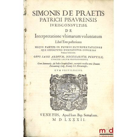 SIMONIS DE PRAETIS PACTRICII PISAURENSIS IURISCONSULTISS. DE INTERPRETATIONE ULTIMARUM VOLUNTATUM Libri Tres posteriores HIQU...