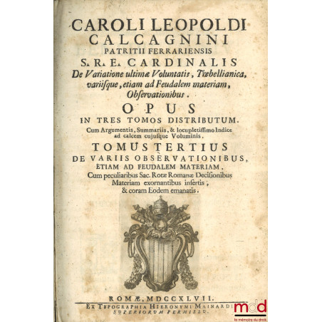 CAROLI LEOPOLDI CALCAGNINI PATRITII FERRARIENSIS S.R.E. CARDINALIS. De Variatione ultimæ Voluntatis. Trebellianica. Variisque...