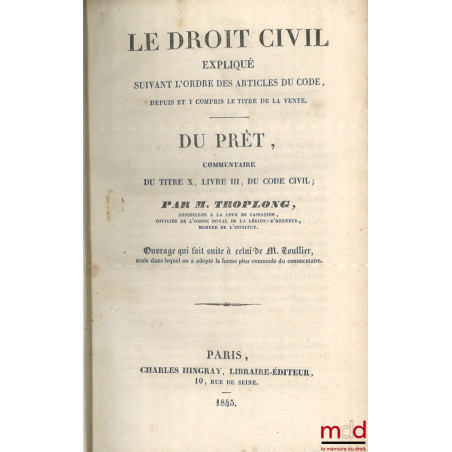 LE DROIT CIVIL EXPLIQUÉ SUIVANT L?ORDRE DES ARTICLES DU CODE DEPUIS ET Y COMPRIS LE TITRE DE LA VENTE, Ouvrage qui fait suite...