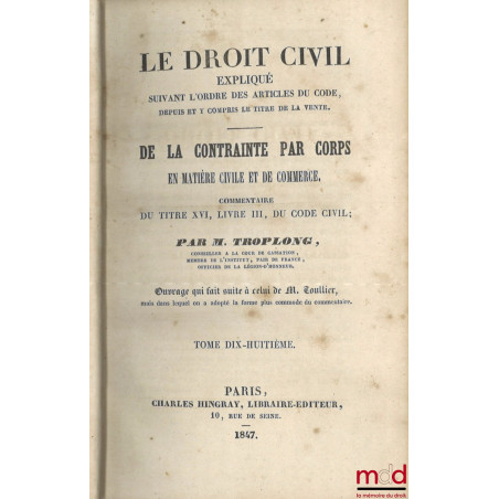 LE DROIT CIVIL EXPLIQUÉ SUIVANT L?ORDRE DES ARTICLES DU CODE DEPUIS ET Y COMPRIS LE TITRE DE LA VENTE, Ouvrage qui fait suite...