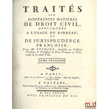 TRAITÉS SUR DIFFÉRENTES MATIÈRES DE DROIT CIVIL, APPLIQUÉES À L?USAGE DU BARREAU ; ET DE JURISPRUDENCE FRANÇOISE, t. I : Le T...