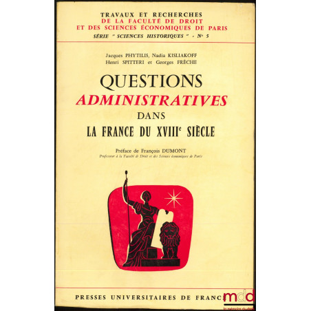 QUESTIONS ADMINISTRATIVES DANS LA FRANCE DU XVIIIème SIÈCLE, Préface de François Dumont, coll. Travaux et recherches de la Fa...