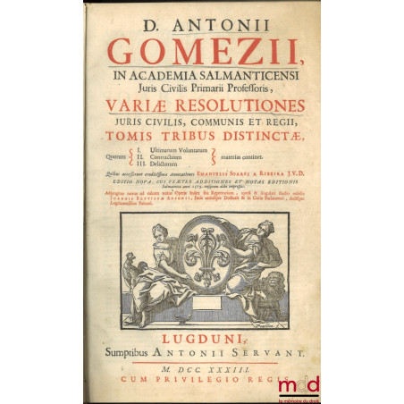 D. ANTONII GOMEZII, IN ACADEMIA SALMANTICENSI Juris Civilis Primarii Professoris, VARIÆ RESOLUTIONES JURIS CIVILIS, COMMUNIS ...