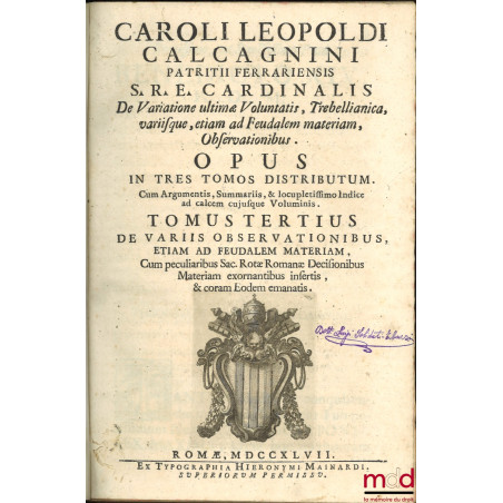 CAROLI LEOPOLDI CALCAGNINI PATRITII FERRARIENSIS S.R.E. CARDINALIS. De Variatione ultimæ Voluntatis. Trebellianica. Variisque...