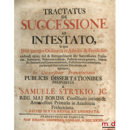 TRACTATUS DE SUCCESSIONE AB INTESTATO, In quo Non tantum Ordinaria in Allodiis & Feudis succedendi ratio, sed & Extraordinari...