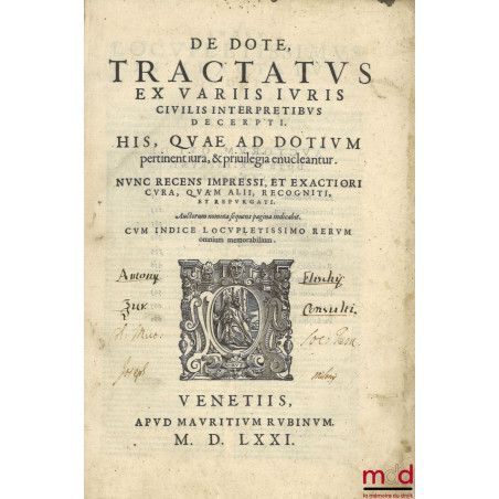 DE DOTE, TRACTATUS EX VARIIS IURIS CIVILIS INTERPRETIBUS DECERPTI. HIS, QUAE AD DOTIUM pertinent iura, & priuilegia enucleant...