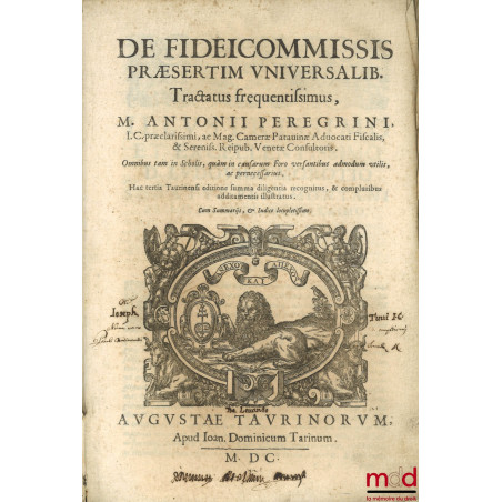 DE FIDEICOMMISSIS PRÆSERTIM UNIVERSALIBUS, TRACTATUS fREQUENTISSIMUS, M. ANTONII PEREGRINI, I.C. præclarissimi, ac Mag. Camer...