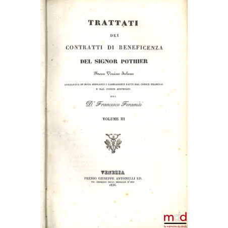 TRATTATI DEI CONTRATTI DI BENEFICENZA DEL SIGNOR POTHIER, Nuova Versione Italiana corredata di note indicanti i cambiamenti f...