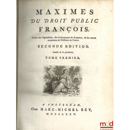 MAXIMES DU DROIT PUBLIC FRANÇOIS. Tirées des Capitulaires, des Ordonnances du Royaume, & des autre monumens de l?Histoire de ...