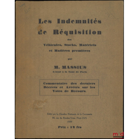 LES INDEMNITÉS DE RÉQUISITION Des véhicules, Stocks, Matériels et Matières premières, Commentaire des derniers Décrets et Arr...