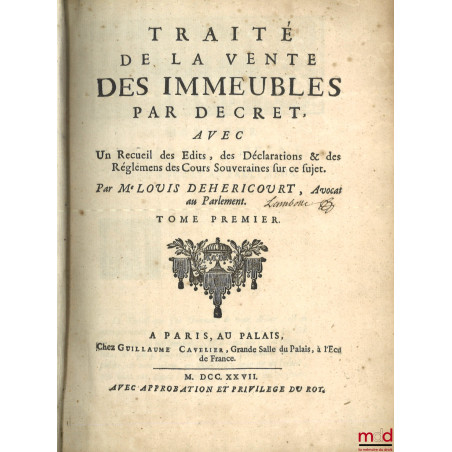 TRAITÉ DE LA VENTE DES IMMEUBLES PAR DÉCRET, Avec un recueil des Édits, des Déclarations & des Règlemens des Cours Souveraine...