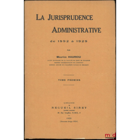 LA JURISPRUDENCE ADMINISTRATIVE DE 1892 À 1929, d?après les notes d?arrêts du Recueil Sirey réunies et classées par André Hau...