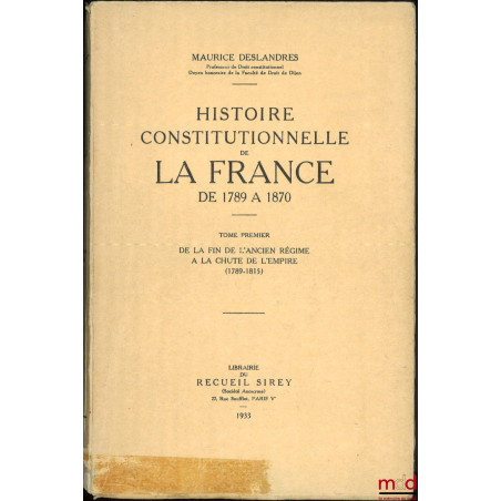 HISTOIRE CONSTITUTIONNELLE DE LA FRANCE DE 1789 À 1870, [mq. le t. II] :- t. I : De la fin de l?Ancien Régime à la chute de ...