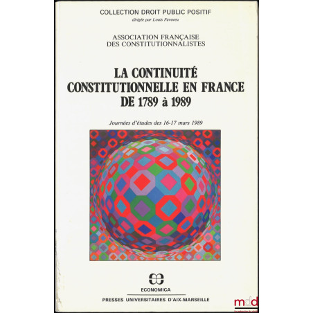 LA CONTINUITÉ CONSTITUTIONNELLE EN FRANCE DE 1789 À 1989, Journées d?études des 16-17 mars 1989, présentation de Louis Favore...