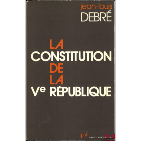 LA CONSTITUTION DE LA Ve RÉPUBLIQUE, Avec la collaboration de Jean-Pierre Boivin, Préface de Michel Debré