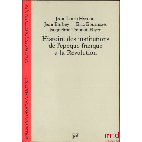 HISTOIRE DES INSTITUTIONS DE L’ÉPOQUE FRANQUE À LA RÉVOLUTION, coll. Droit fondamental, Droit politique et théorique