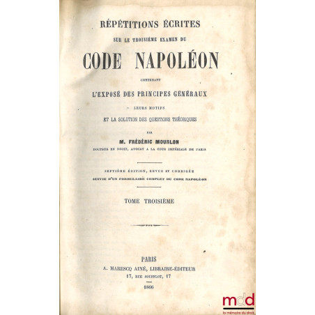 RÉPÉTITIONS ÉCRITES SUR LES TROIS EXAMENS DE CODE NAPOLÉON, CONTENANT L?EXPOSÉ DES PRINCIPES GÉNÉRAUX, LEURS MOTIFS ET LA SOL...