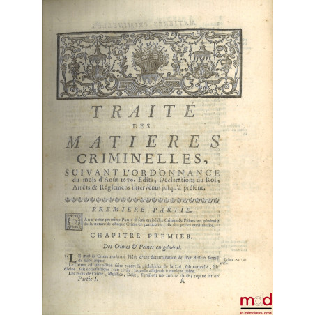 TRAITÉ DES MATIÈRES CRIMINELLES, SUIVANT L’ORDONNANCE DU MOIS D’AOÛT 1670, & LES ÉDITS, DÉCLARATIONS DU ROI, ARRÊTS & RÉGLEME...