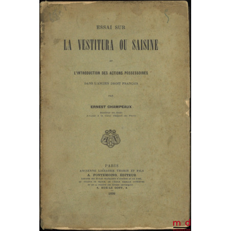 ESSAI SUR LA VESTITURA OU SAISINE et L’INTRODUCTION DES ACTIONS POSSESSOIRES DANS L’ANCIEN DROIT FRANÇAIS