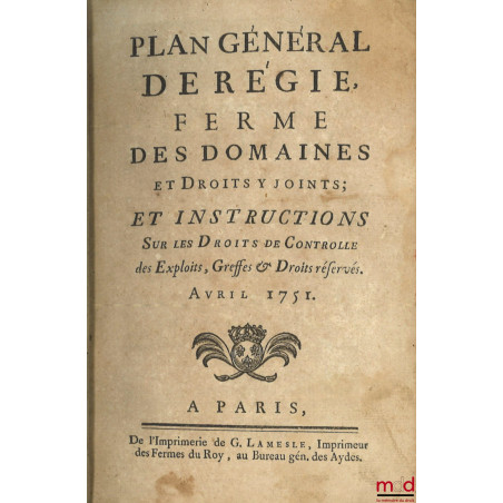 PLAN GÉNÉRAL DE RÉGIE FERME DES DOMAINES ET DROITS Y JOINTS ; Et instructions sur les droits de controlle des Exploits, Greff...