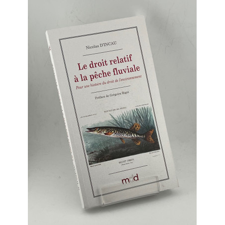 LE DROIT RELATIF À LA PÊCHE FLUVIALE EN FRANCE (1789-1897). Pour une histoire du droit de l?environnement Préface de Grégo...