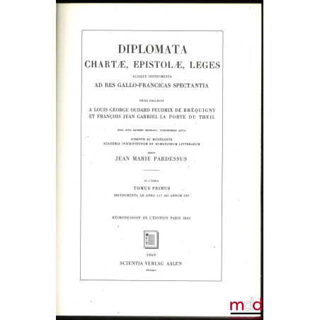 DIPLOMATA CHARTÆE, EPISTOLÆ, LEGES ALIAQUE INSTRUMENTA AD RES GALLO-FRANCICAS SPECTANTIA PRIUS COLLECTA. A Louis Georges Ouda...