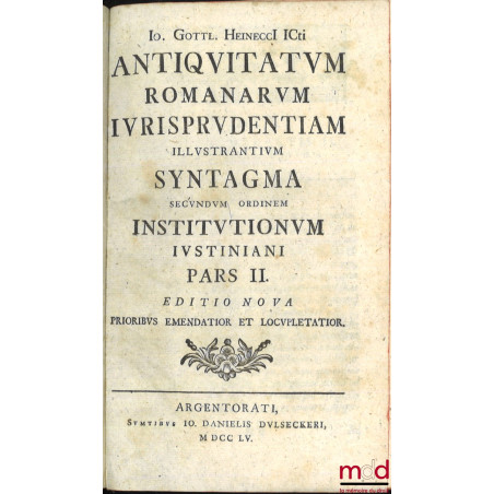 ANTIQUITATUM ROMANARUM IURISPRUDENTIAM ILLUSTRANTIUM SYNTAGMA SECUNDUM ORDINEM INSTITUTIONUM IUSTINIANI, Digestum in quo mult...