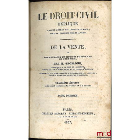 LE DROIT CIVIL EXPLIQUÉ SUIVANT L?ORDRE DES ARTICLES DU CODE DEPUIS ET Y COMPRIS LE TITRE DE LA VENTE, Ouvrage qui fait suite...