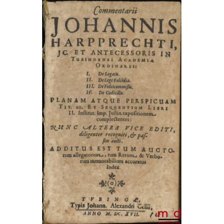 Commentarii, JOHANNIS HARPPRECHTI, JC. ET ANTECESSORIS IN TUBINGENSI ACADEMIA ORDINARII : I. De Legatis. II. De Lege Falcidia...