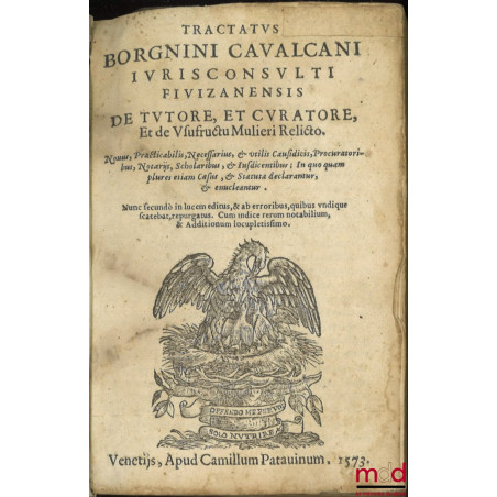 TRACTATUS BORGNINI CAVALCANI IURISCONSULTI FIVIZANENSIS, DE TUTORE, ET CURATORE, Et de Usufructu Mulieri Relicto. Nouus, Prac...