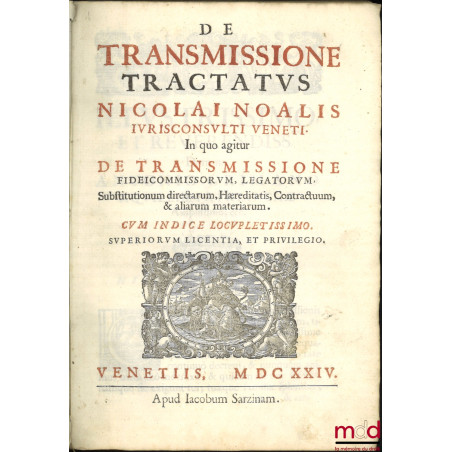 DE TRANSMISSIONE TRACTATUS NICOLAI NOALIS IURISCONSULTI VENETI. In quo agitur DE TRANSMISSIONE FIDEICOMMISSORUM, LEGATORUM, S...