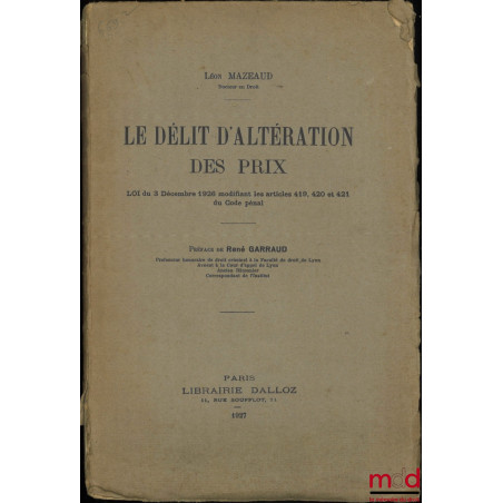 LE DÉLIT D?ALTÉRATION DES PRIX, Loi du 3 décembre 1926 modifiant les articles 419, 420 et 421 du Code pénal, Préface de René ...