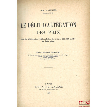 LE DÉLIT D?ALTÉRATION DES PRIX, Loi du 3 décembre 1926 modifiant les articles 419, 420 et 421 du Code pénal, Préface de René ...