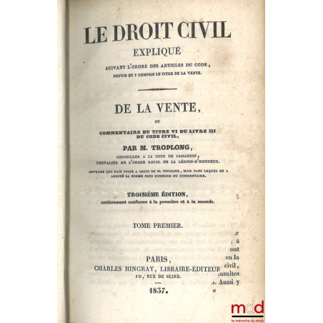 LE DROIT CIVIL EXPLIQUÉ SUIVANT L?ORDRE DES ARTICLES DU CODE DEPUIS ET Y COMPRIS LE TITRE DE LA VENTE, Ouvrage qui fait suite...