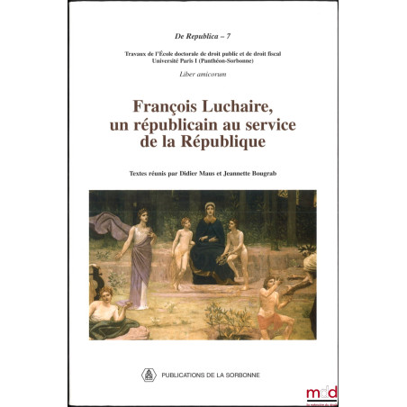 FRANÇOIS LUCHAIRE, UN RÉPUBLICAIN AU SERVICE DE LA RÉPUBLIQUE, Textes réunis par Didier Maus et Jeannette Bougrab, Trav. de l...