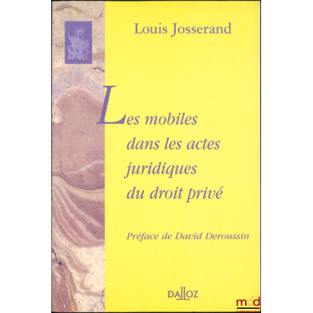 LES MOBILES DANS LES ACTES JURIDIQUES DU DROIT PRIVÉ, Préface de David Deroussin, Essais de téléologie juridique II, Réimpres...