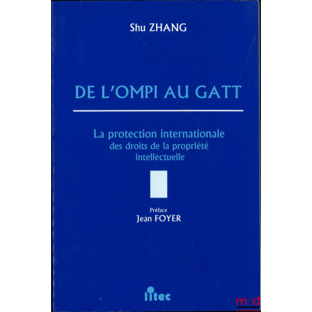 DE L’OMPI AU GATT, La protection internationale des droits de la propriété intellectuelle, Préface Jean Foyer