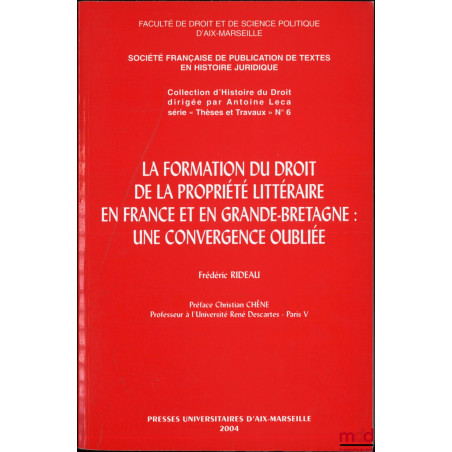 LA FORMATION DU DROIT DE LA PROPRIÉTÉ LITTÉRAIRE EN FRANCE ET EN GRANDE-BRETAGNE : Une convergence oubliée, Préface Christian...