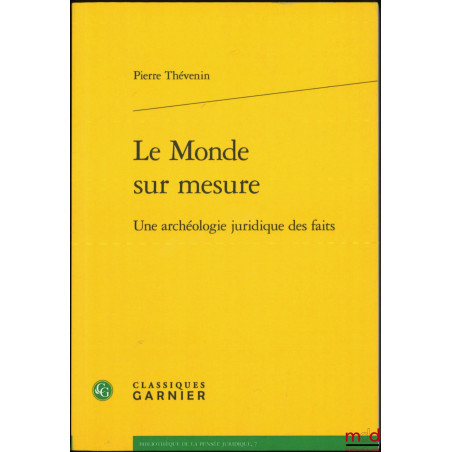 LE MONDE SUR MESURE, Une archéologie juridique des faits, Bibl. de la pensée juridique n° 7