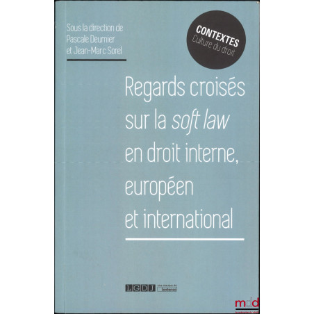 REGARDS CROISÉS SUR LA SOFT LAW EN DROIT INTERNE, EUROPÉEN ET INTERNATIONAL, dir. Pascale Deumier et Jean-Marc Sorel, coll. C...