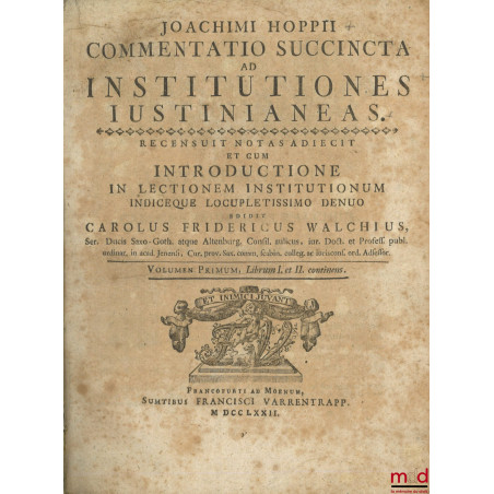 COMMENTATIO SUCCINCTA AD INSTITUTIONES IUSTINIANEAS. Recensuit notas adiecit et cum introductione in lectionem institutionum ...