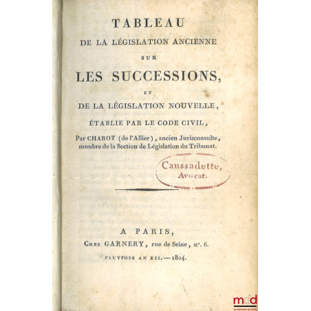 TABLEAU DE LA LÉGISLATION ANCIENNE SUR LES SUCCESSIONS, ET DE LA LÉGISLATION NOUVELLE, ÉTABLIE PAR LE CODE CIVIL