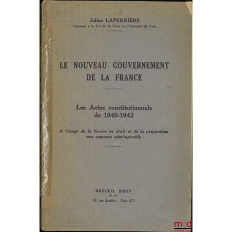 LE NOUVEAU GOUVERNEMENT DE LA FRANCE, Les actes constitutionnels de 1940-1942, À l?usage de la licence en droit et de la prép...