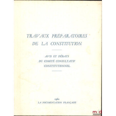 TRAVAUX PRÉPARATOIRES DE LA CONSTITUTION DU 4 OCTOBRE 1958 - AVIS ET DÉBATS DU COMITÉ CONSULTATIF CONSTITUTIONNEL