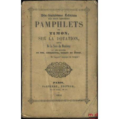 18e ÉDITION DES DEUX DERNIERS PAMPHLETS DE TIMON SUR LA DOTATION, Suivie de la Note du moniteur et des discours de MM. Lherbe...