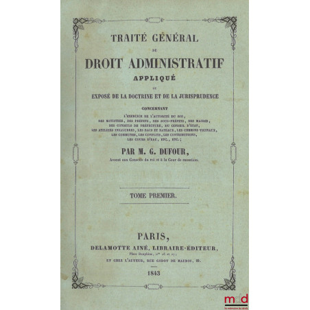 TRAITÉ GÉNÉRAL DE DROIT ADMINISTRATIF APPLIQUÉ ou EXPOSÉ DE LA DOCTRINE ET DE LA JURISPRUDENCE concernant l?exercice de l?aut...