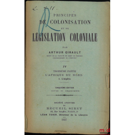 PRINCIPES DE COLONISATION ET DE LÉGISLATION COLONIALE, t. IV [seul], Troisième partie : L?afrique du Nord, 1. L?Algérie, 5e é...