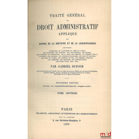 TRAITÉ GÉNÉRAL DE DROIT ADMINISTRATIF APPLIQUÉ ou EXPOSÉ DE LA DOCTRINE ET DE LA JURISPRUDENCE concernant l?exercice de l?aut...